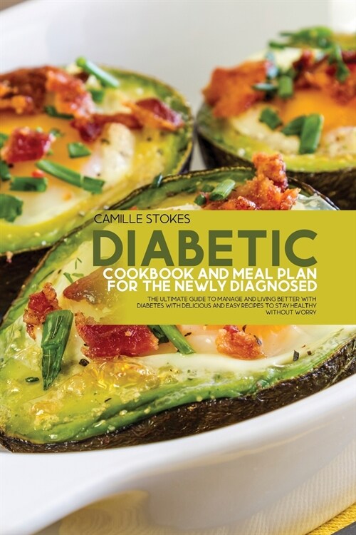 Diabetic Cookbook And Meal Plan For The Newly Diagnosed: The Ultimate Guide To Manage And Living Better With Diabetes With Delicious And Easy Recipes (Paperback)