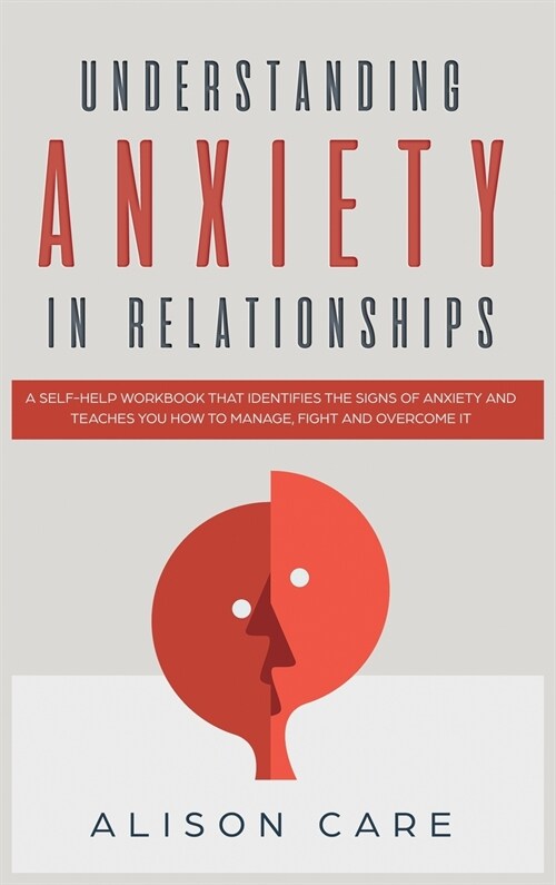Understanding Anxiety in Relationships: A Self-Help Workbook that Identifies the Signs of Anxiety and Teaches You How to Manage, Fight and Overcome it (Hardcover)