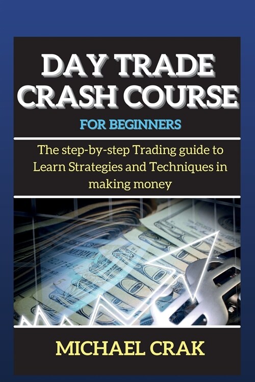 Day Trade Crash Course for beginners: The step-by-step Trading guide to Learn Strategies and Techniques in making money (Paperback)