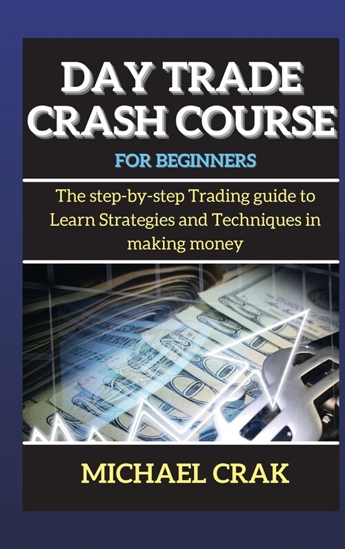 Day Trade Crash Course for beginners: The step-by-step Trading guide to Learn Strategies and Techniques in making money (Hardcover)