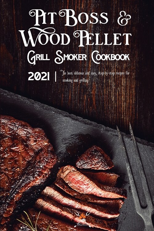 Pit Boss Wood Pellet Grill & Smoker Cookbook 2021: The Best Delicious And Easy, Step-By-Step Recipes For Smoking And Grilling (Paperback)