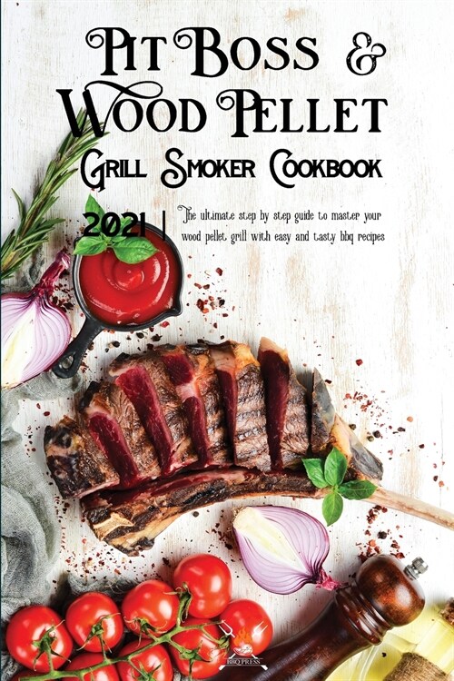 Pit Boss Wood Pellet Grill & Smoker Cookbook 2021: The Ultimate Step By Step Guide To Master Your Wood Pellet Grill With Easy And Tasty Bbq Recipes (Paperback)