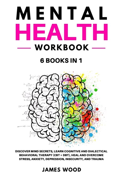 MENTAL HEALTH Workbook 6 BOOKS IN 1 Discover Mind Secrets, Learn Cognitive and Dialectical Behavioral Therapy (CBT + DBT), Heal and Overcome Stress, A (Paperback)