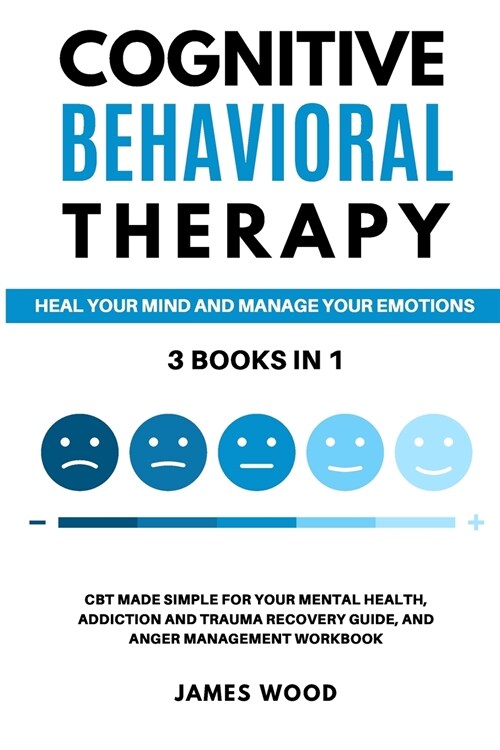 COGNITIVE BEHAVIORAL THERAPY Heal your Mind and Manage your Emotions 3 BOOKS IN 1 CBT Made Simple for your Mental Health, Addiction and Trauma Recover (Paperback)