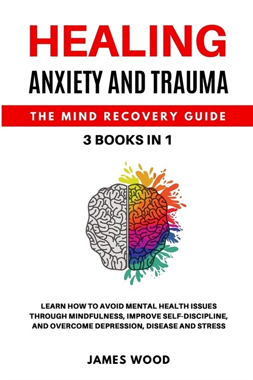 HEALING ANXIETY AND TRAUMA The Mind Recovery Guide 3 BOOKS IN 1 Learn how to Avoid Mental Health Issues Through Mindfulness, Improve Self-Discipline, (Paperback)