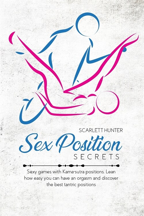 Sex Position Secrets: Sexy games with Kama-sutra positions. Lean how easy you can have an orgasm and discover the best tantric positions (Paperback)