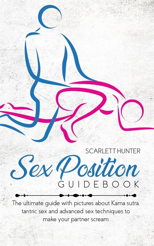 Sex Position Guidebook: The ultimate guide with pictures about Kama sutra, tantric sex and advanced sex techniques to make your partner scream (Hardcover)