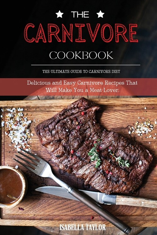 The Carnivore Cookbook: The Ultimate Guide to Carnivore Diet: Delicious and Easy Carnivore Recipes That Will Make You a Meat-Lover. (Paperback)