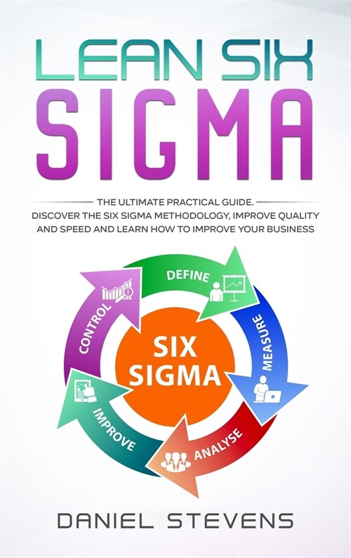 Lean Six Sigma: The Ultimate Practical Guide. Discover The Six Sigma Methodology, Improve Quality and Speed and Learn How to Improve Y (Hardcover)