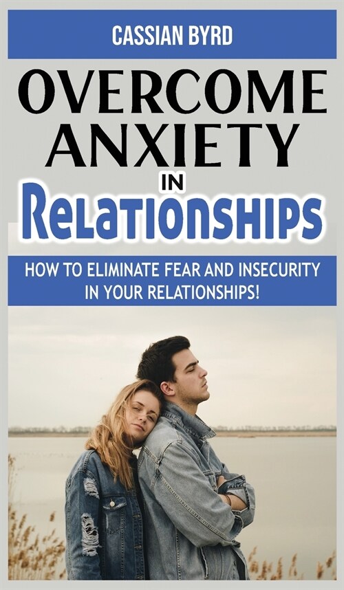 Overcome Anxiety in Relationships: How to Eliminate Fear and Insecurity in Your Relationships! Improve Your Communication with Your Partner, Cure Code (Hardcover)