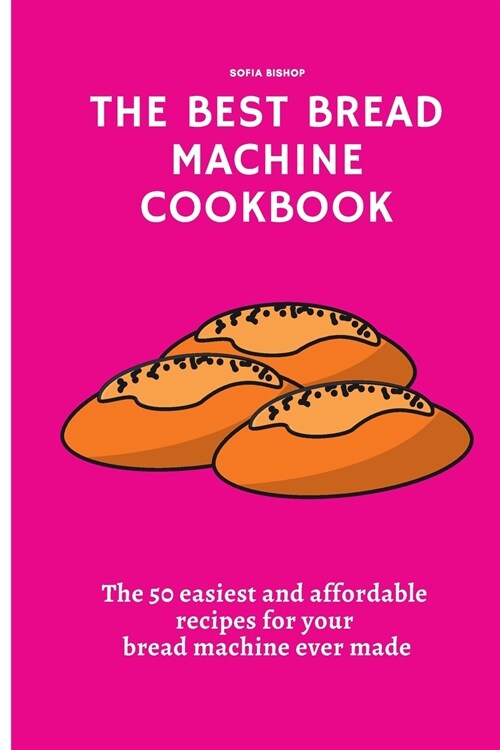 The Best Bread Machine Cookbook: The 50 easiest and affordable recipes for your bread machine ever made (Paperback)