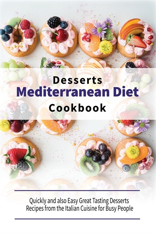 Mediterranean Diet Desserts Cookbook: Quickly and also Easy Great Tasting Desserts Recipes from the Italian Cuisine for Busy People (Paperback)