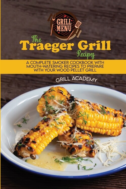 The Traeger Grill Recipes: A Complete Smoker Cookbook With Mouth-Watering Recipes To Prepare With Your Wood Pellet Grill (Paperback)