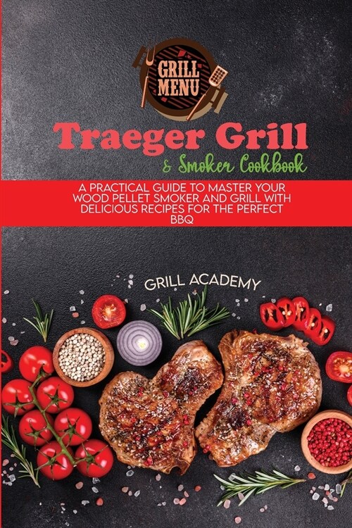 Traeger Grill & Smoker Cookbook: A Practical Guide To Master Your Wood Pellet Smoker And Grill With Delicious Recipes For The Perfect Bbq (Paperback)