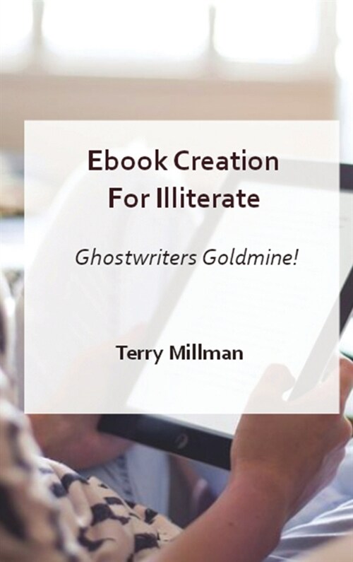 EBOOK CREATION FOR ILLITERATE - GHOSTWRITERS GOLDMINE! (Hardcover)