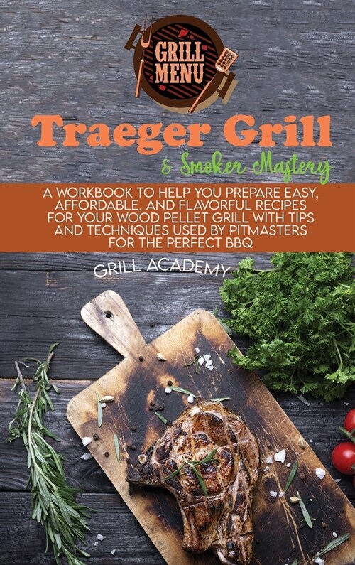 Traeger Grill & Smoker Mastery: A Workbook To Help You Prepare Easy, Affordable, And Flavorful Recipes For Your Wood Pellet Grill With Tips And Techni (Hardcover)