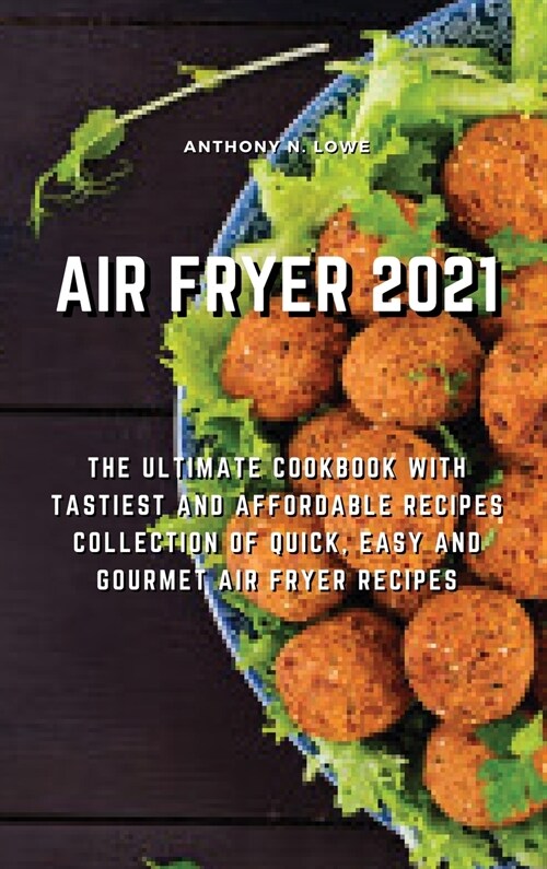Air Fryer 2021: The Ultimate Cookbook with Tastiest and Affordable Recipes Collection of Quick, Easy And Gourmet Air Fryer Recipes (Hardcover)
