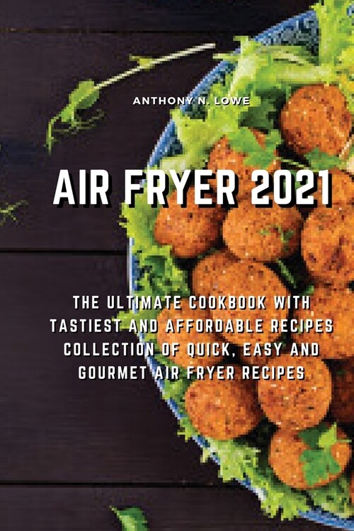 Air Fryer 2021: The Ultimate Cookbook with Tastiest and Affordable Recipes Collection of Quick, Easy And Gourmet Air Fryer Recipes (Paperback)