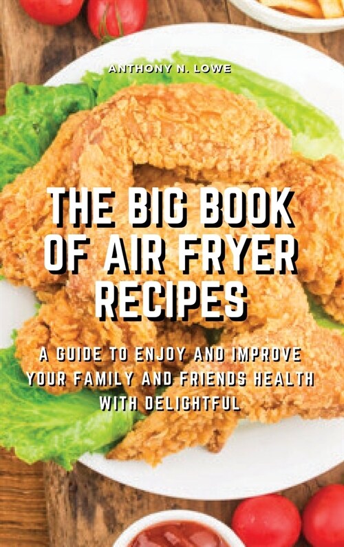 The Big Book of Air Fryer Recipes: A Guide to Enjoy and Improve Your Family and Friends Health With Delightful (Hardcover)