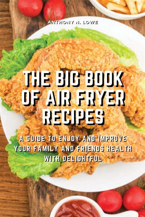 The Big Book of Air Fryer Recipes: A Guide to Enjoy and Improve Your Family and Friends Health With Delightful (Paperback)