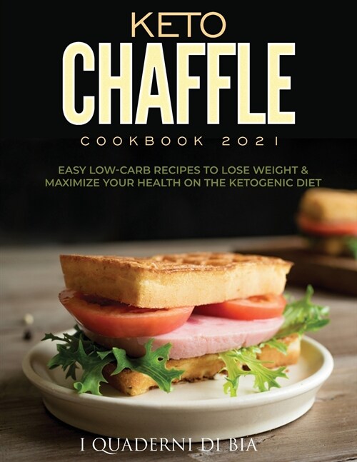 Keto Chaffle Cookbook 2021: Easy Low-Carb Recipes To Lose Weight & Maximize Your Health on the Ketogenic Diet (Paperback)