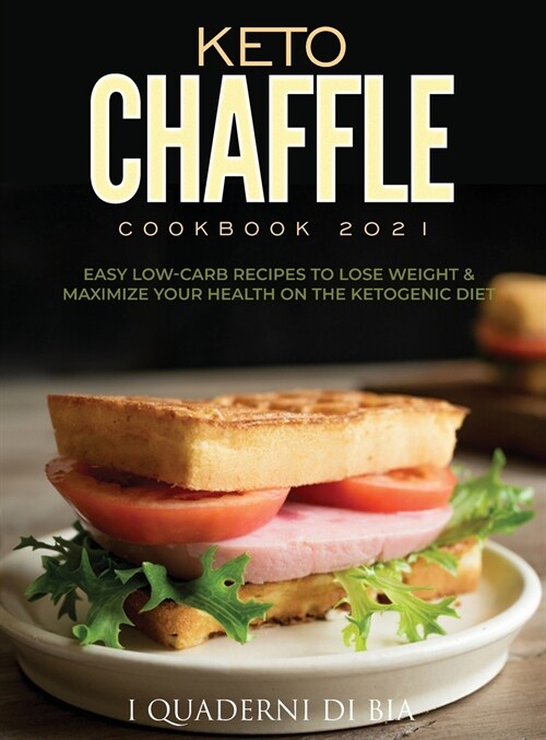 Keto Chaffle Cookbook 2021: Easy Low-Carb Recipes To Lose Weight & Maximize Your Health on the Ketogenic Diet (Hardcover)