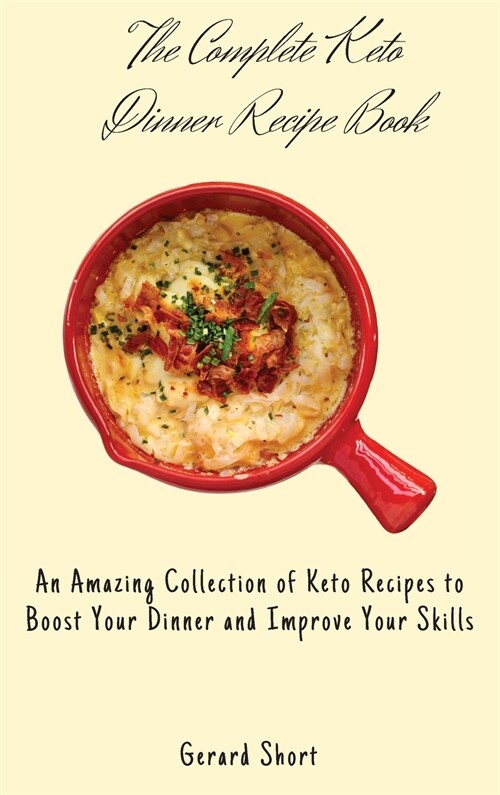 The Complete Keto Dinner Recipe Book: An Amazing Collection of Keto Recipes to Boost Your Dinner and Improve Your Skills (Hardcover)