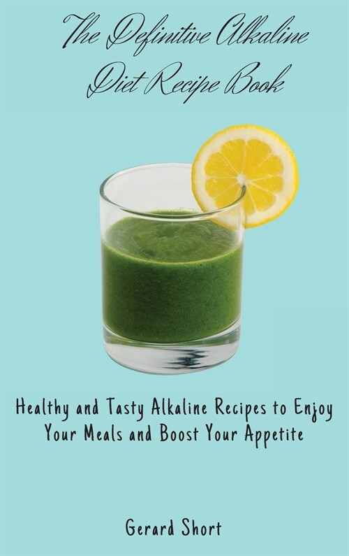 The Definitive Alkaline Diet Recipe Book: Healthy and Tasty Alkaline Recipes to Enjoy Your Meals and Boost Your Appetite (Hardcover)