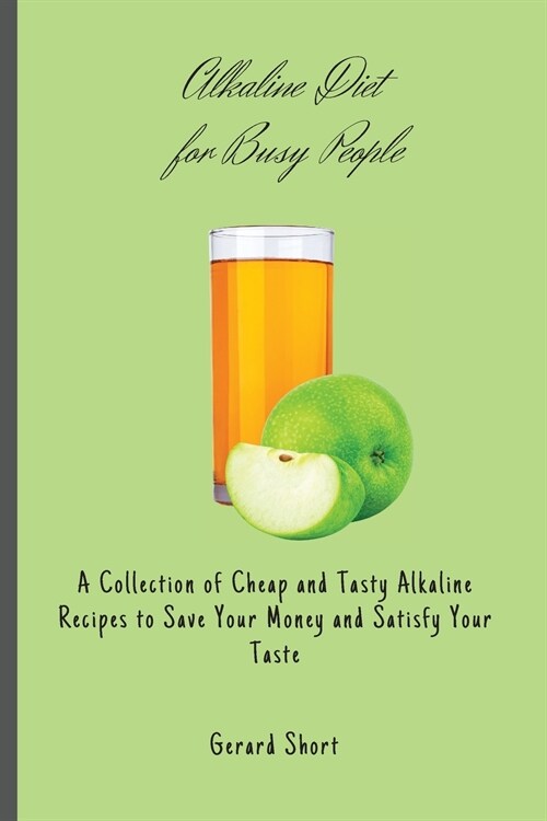 Alkaline Diet for Busy People: A Collection of Cheap and Tasty Alkaline Recipes to Save Your Money and Satisfy Your Taste (Paperback)