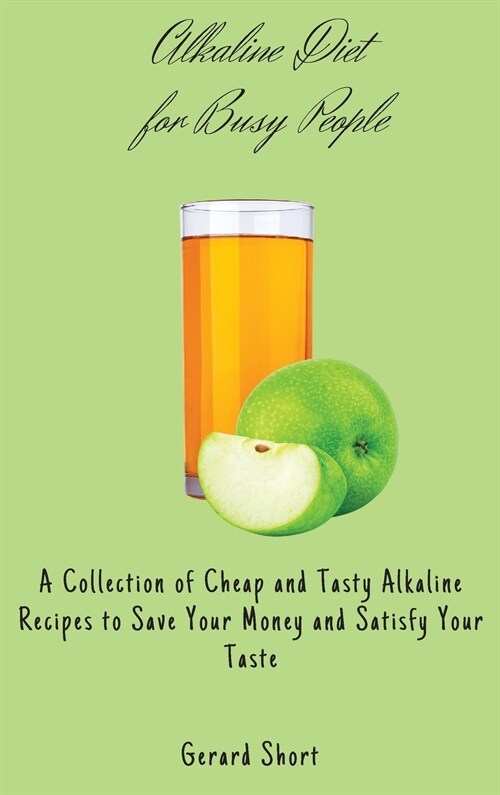 Alkaline Diet for Busy People: A Collection of Cheap and Tasty Alkaline Recipes to Save Your Money and Satisfy Your Taste (Hardcover)