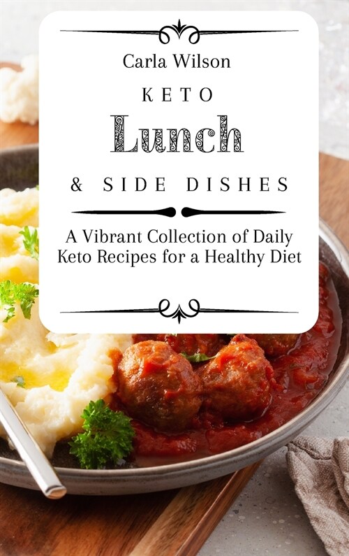 Keto Lunch and Side Dishes: A Vibrant Collection of Daily Keto Recipes for a Healthy Diet (Hardcover)