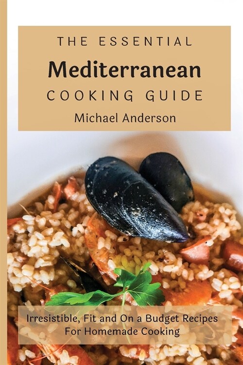 The Essential Mediterranean Cooking Guide: Irresistible, Fit and On a Budget Recipes For Homemade Cooking (Paperback)