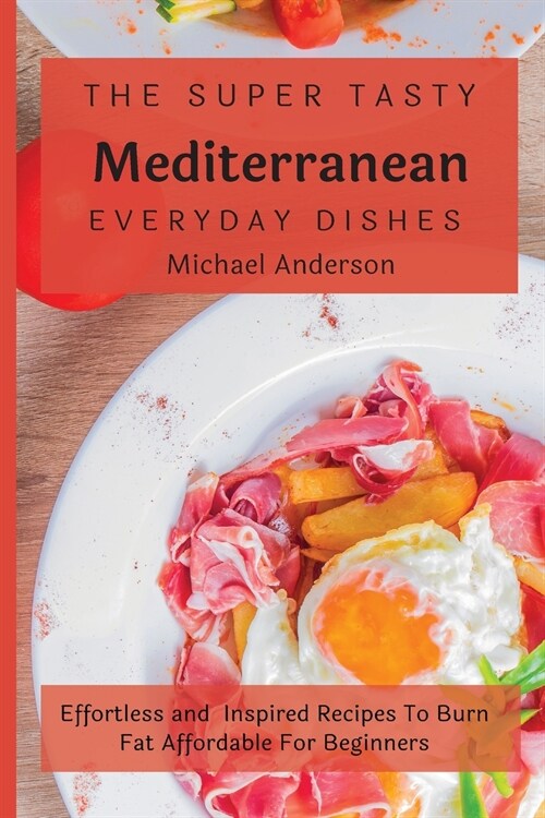 The Super Tasty Mediterranean Everyday Dishes: Effortless and Inspired Recipes To Burn Fat Affordable For Beginners (Paperback)