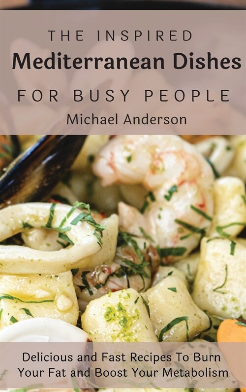 The Inspired Mediterranean Dishes For Busy People: Delicious and Fast Recipes To Burn Your Fat and Boost Your Metabolism (Hardcover)