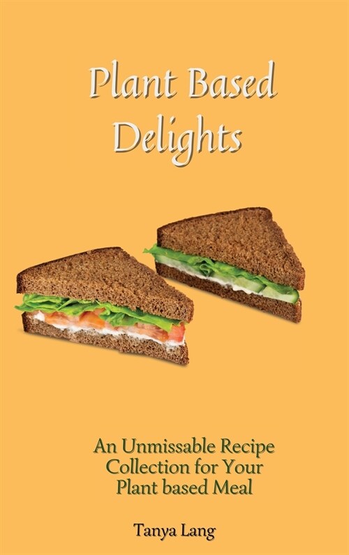 Plant Based Delights: An Unmissable Recipe Collection for Your Plant based Meals (Hardcover)