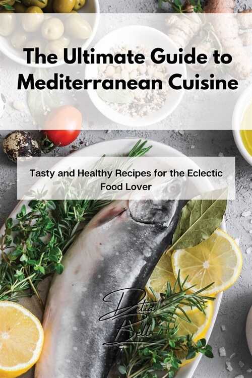 The Ultimate Guide to Mediterranean Cuisine: Tasty and Healthy Recipes for the Eclectic Food Lover (Paperback)
