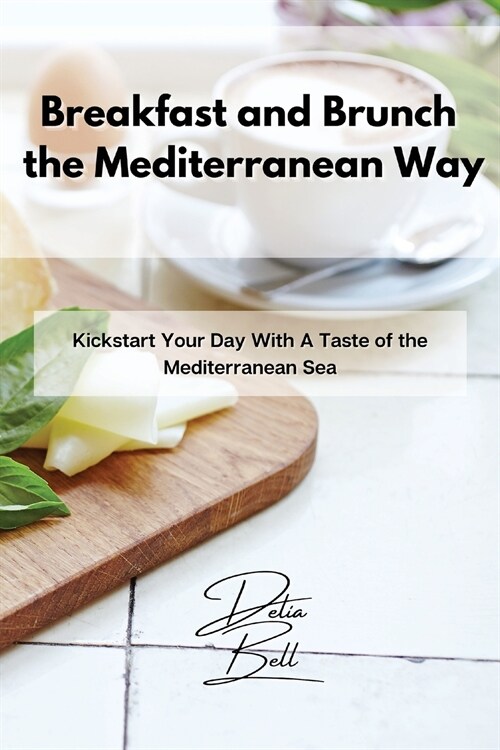Breakfast and Brunch the Mediterranean Way: Kickstart Your Day With A Taste of the Mediterranean Sea (Paperback)