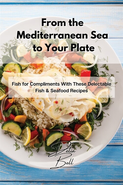 From the Mediterranean Sea to Your Plate: Fish for Compliments With These Delectable Fish & Seafood Recipes (Paperback)