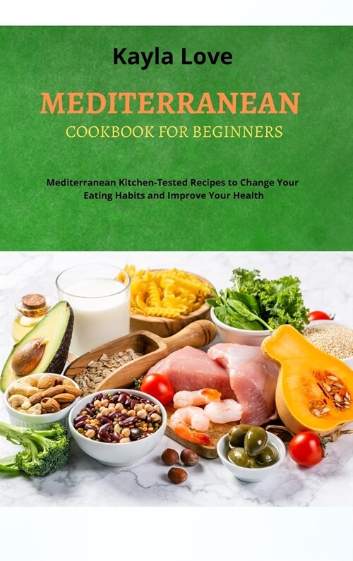 Mediterranean Cookbook for Beginners: Mediterranean Kitchen-Tested Recipes to Change Your Eating Habits and Improve Your Health (Hardcover)