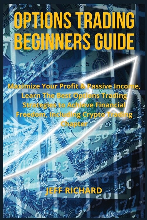 Options Trading Beginners Guide: Maximize Your Profit & Passive Income, Learn The Best Options Trading Strategies to Achieve Financial Freedom, Includ (Paperback)