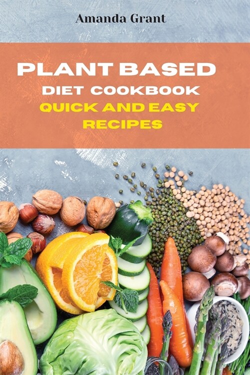 Plant Based Diet Cookbook Quick and Easy Recipes: Quick, Easy and Delicious Recipes for a lifelong Health (Paperback)