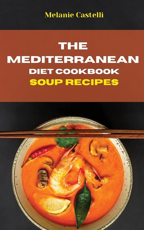 The Mediterranean Diet Cookbook Soup Recipes: Quick, Easy and Tasty Recipes to feel full of energy and stay healthy keeping your weight under control (Hardcover)