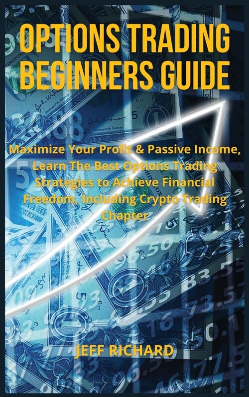 Options Trading Beginners Guide: Maximize Your Profit & Passive Income, Learn The Best Options Trading Strategies to Achieve Financial Freedom, Includ (Hardcover)