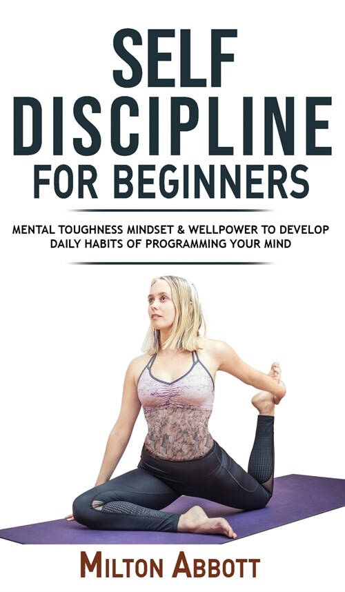 Self-Discipline for Beginners: Achieve Your Goals, Mastering Yourself with No Excuses and Procrastination! Mental Toughness Mindset and Willpower to (Hardcover)