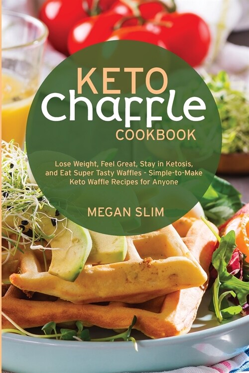 Keto Chaffle Cookbook: Lose Weight, Feel Great, Stay in Ketosis, and Eat Super Tasty Waffles - Simple-to-Make Keto Waffle Recipes for Anyone (Paperback)