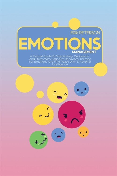 Emotions Management: A Factual Guide To Stop Anxiety, Depression, And Stress With Cognitive Behavioral Therapy For Emotions And Find Peace (Paperback)