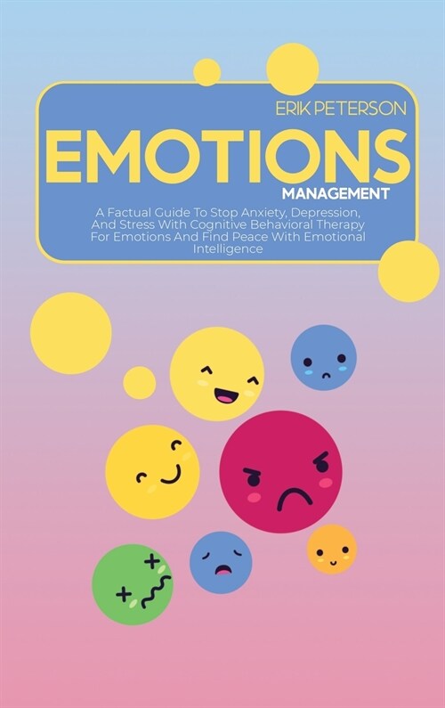 Emotions Management: A Factual Guide To Stop Anxiety, Depression, And Stress With Cognitive Behavioral Therapy For Emotions And Find Peace (Hardcover)