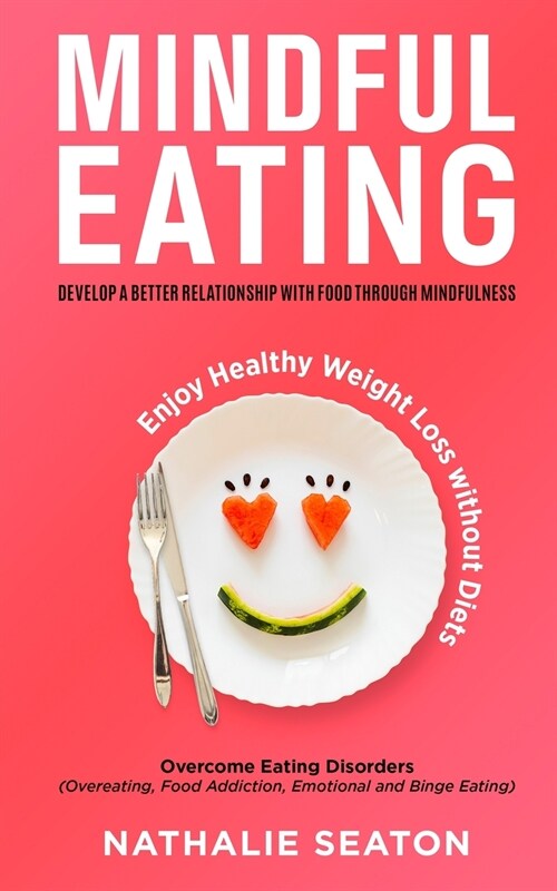 Mindful Eating: Develop a Better Relationship with Food through Mindfulness, Overcome Eating Disorders (Overeating, Food Addiction, Em (Paperback)
