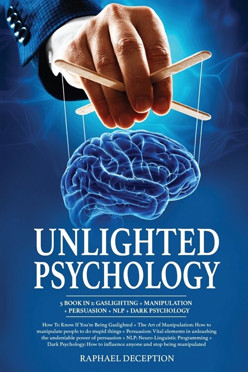 Unlighted Psychology: 5 book in 1: Gaslighting + Manipulation + Persuasion + NLP + Dark Psychology: How To Know If Youre Being Gaslighted + (Paperback)