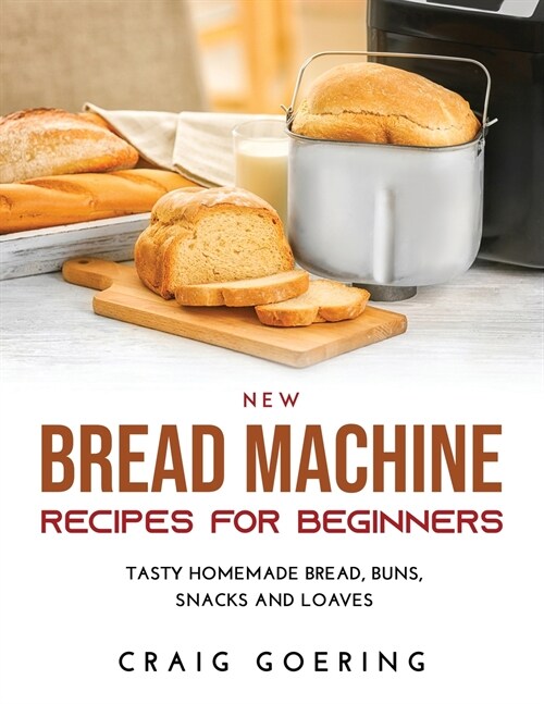 NEW Bread Machine Recipes for Beginners: Tasty Homemade Bread, Buns, Snacks and Loaves (Paperback)